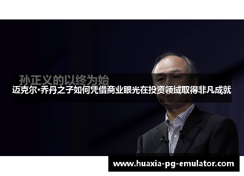 迈克尔·乔丹之子如何凭借商业眼光在投资领域取得非凡成就