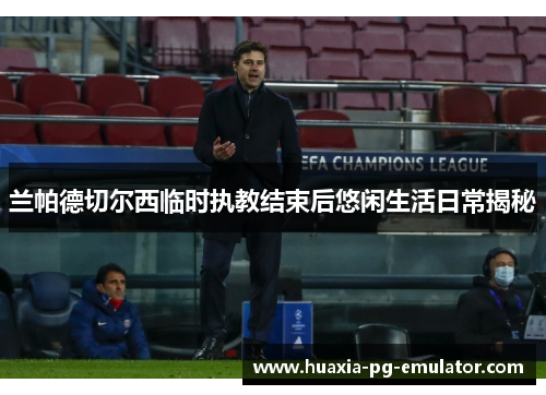 兰帕德切尔西临时执教结束后悠闲生活日常揭秘