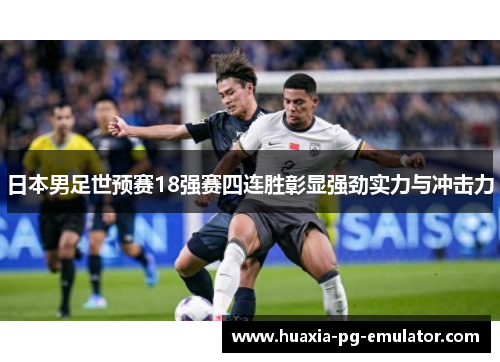 日本男足世预赛18强赛四连胜彰显强劲实力与冲击力